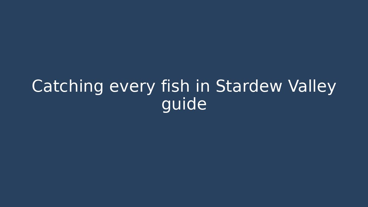 Catching every fish in Stardew Valley guide