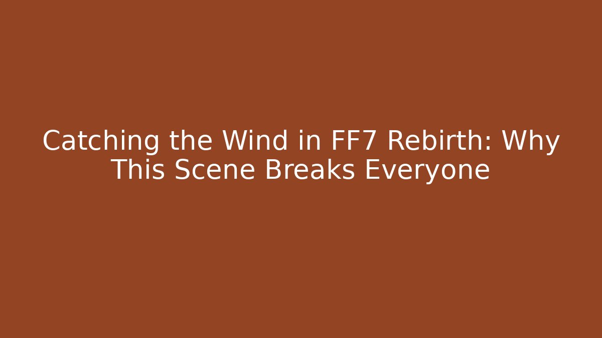 Catching the Wind in FF7 Rebirth: Why This Scene Breaks Everyone