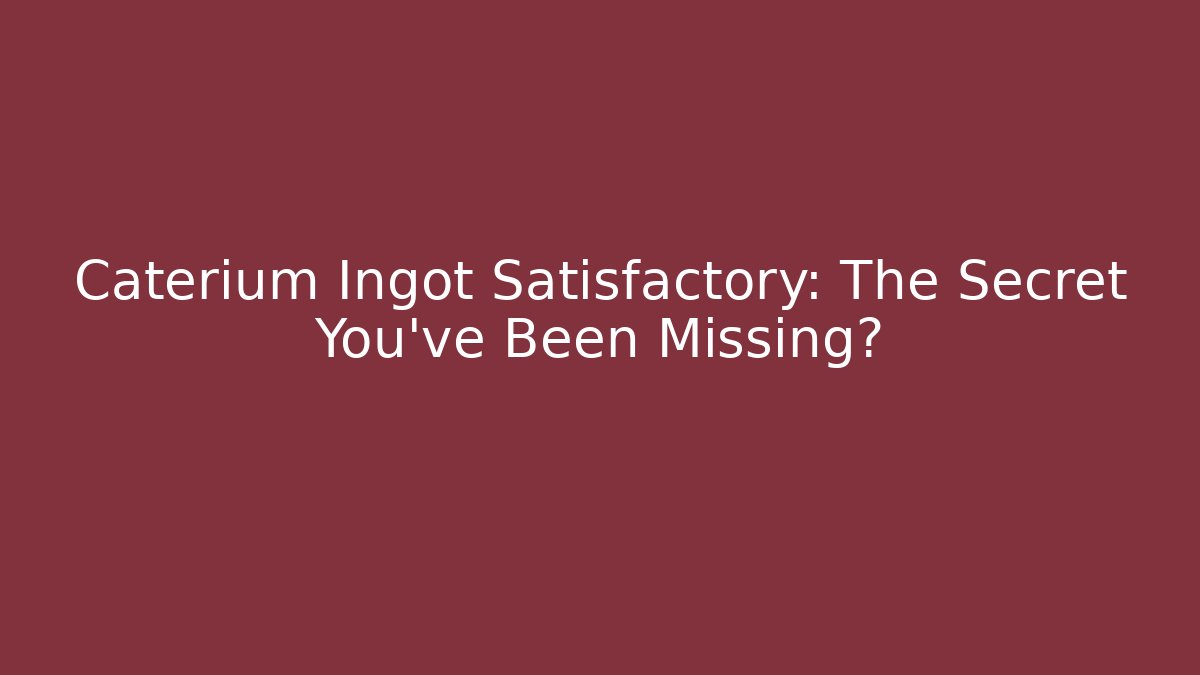 Caterium Ingot Satisfactory: The Secret You’ve Been Missing? - Create More Assets