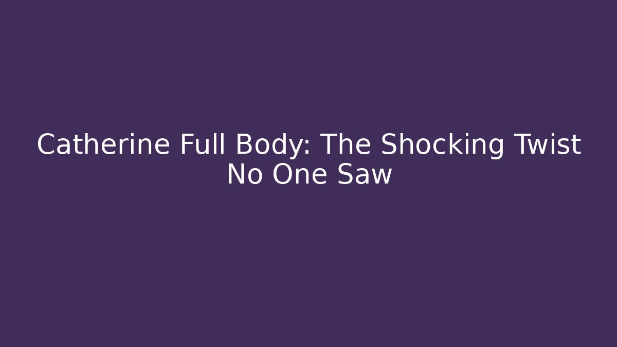 Catherine Full Body: The Shocking Twist No One Saw