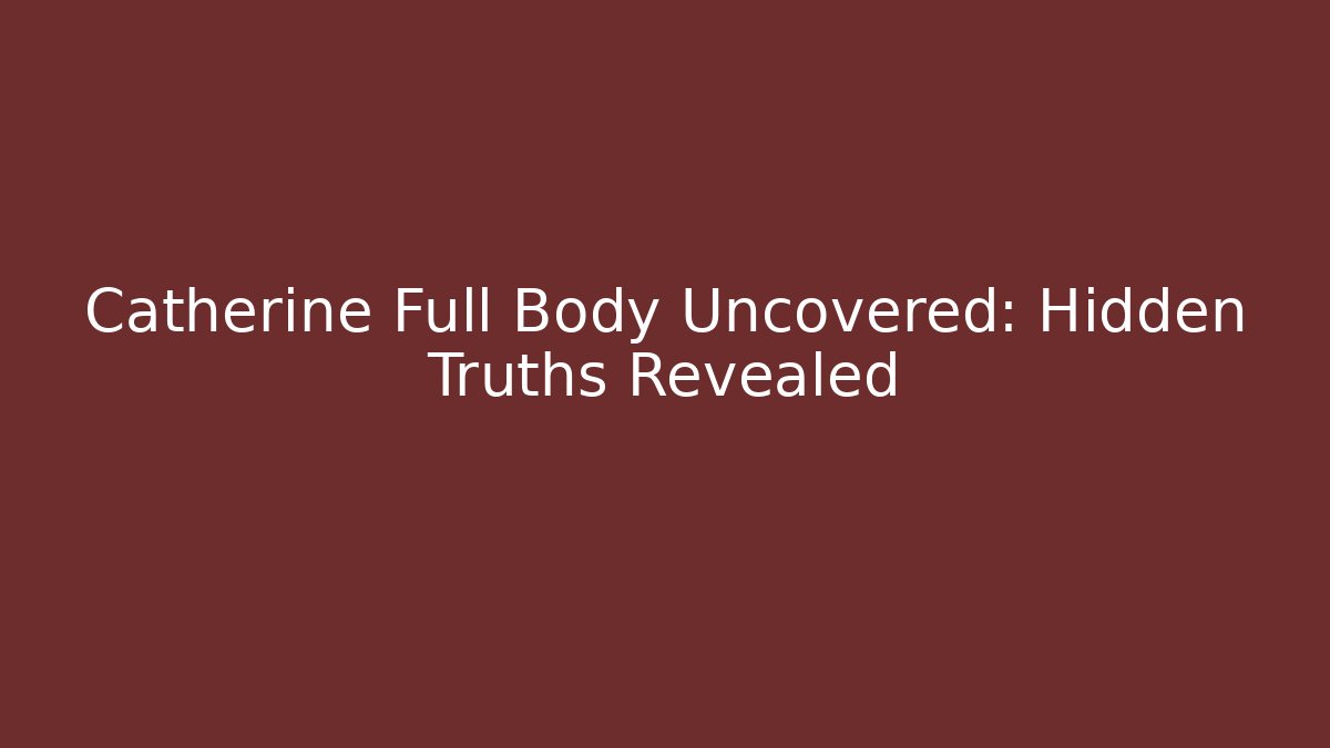 Catherine Full Body Uncovered: Hidden Truths Revealed