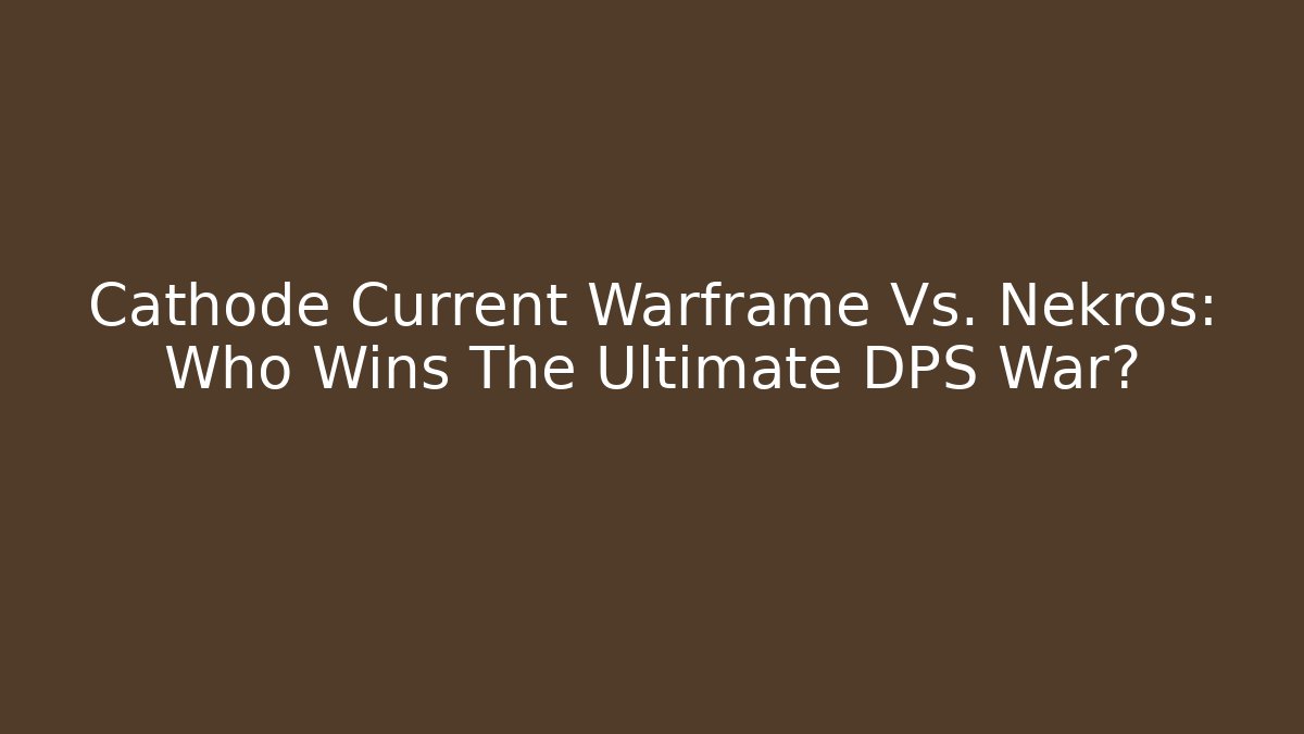 Cathode Current Warframe Vs. Nekros: Who Wins The Ultimate DPS War?