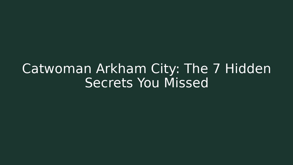 Catwoman Arkham City: The 7 Hidden Secrets You Missed