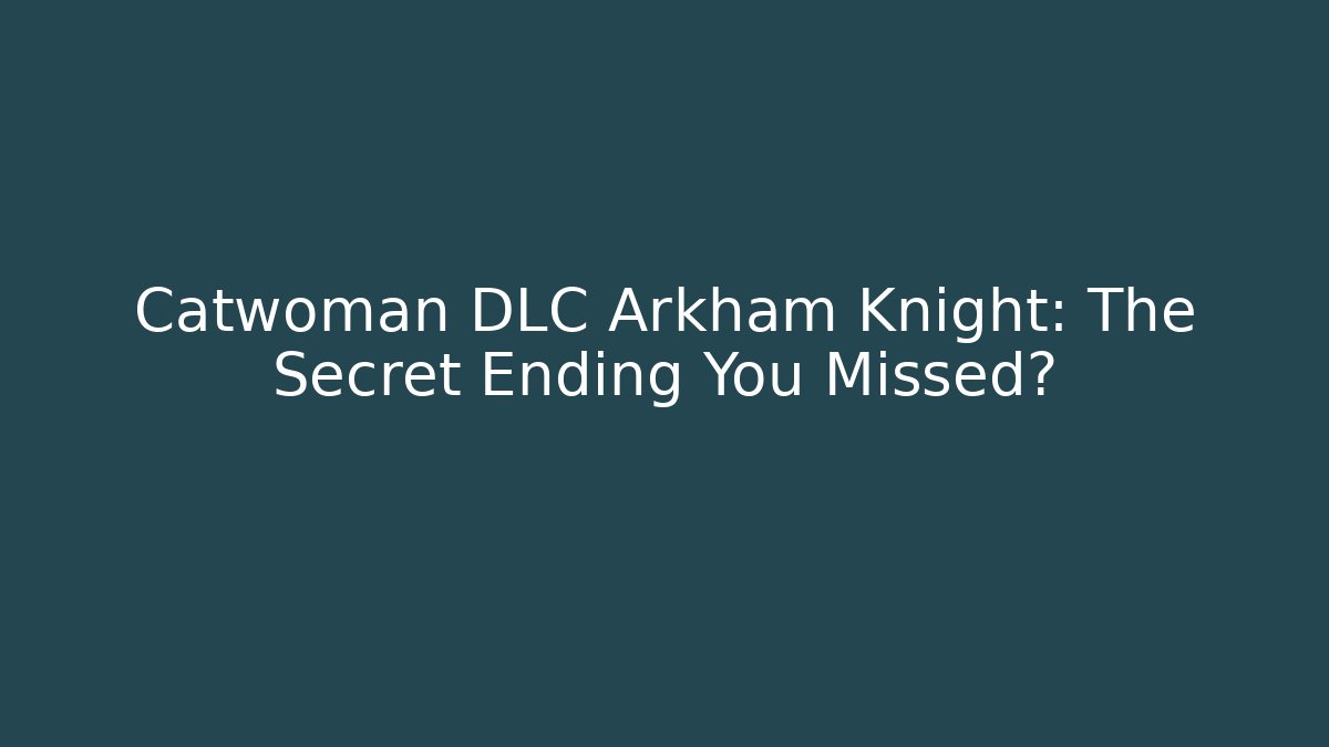 Catwoman DLC Arkham Knight: The Secret Ending You Missed?