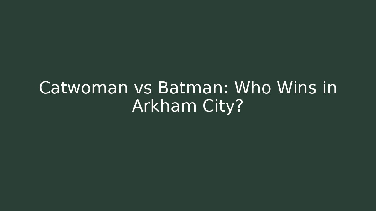 Catwoman vs Batman: Who Wins in Arkham City?
