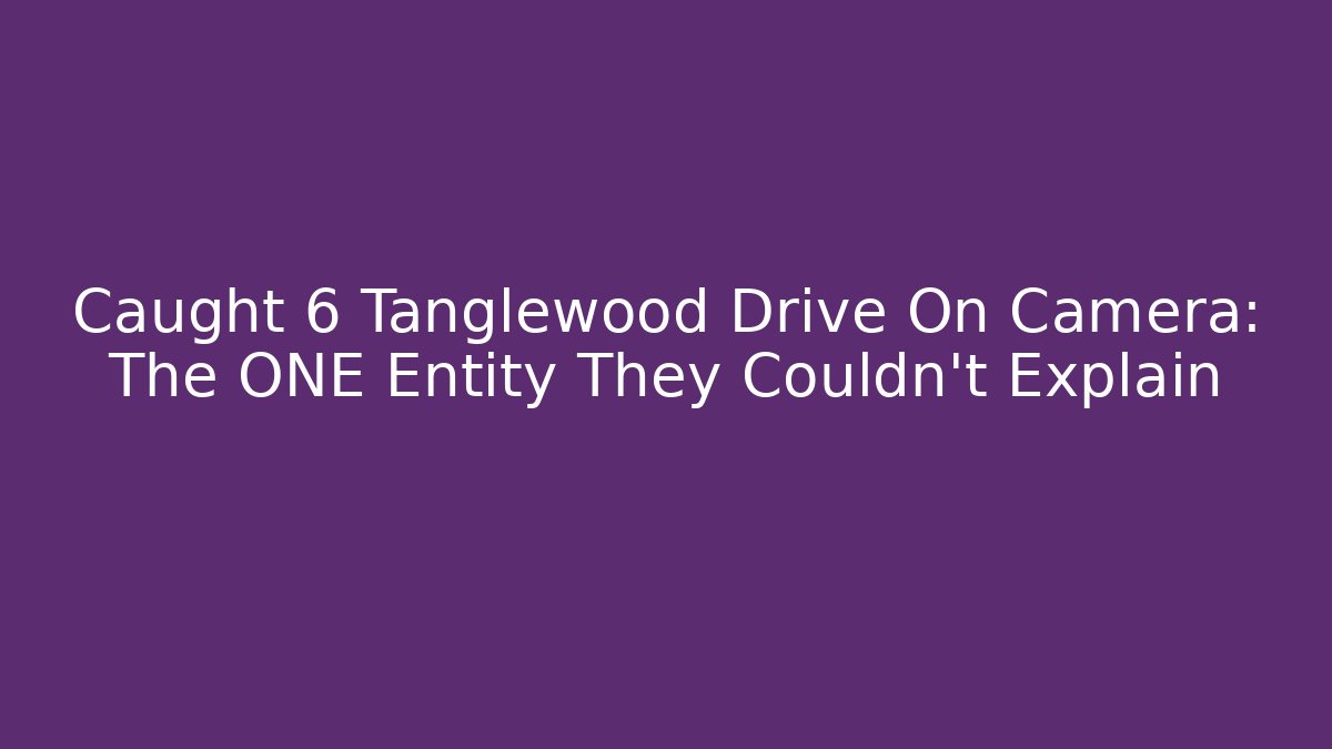 Caught 6 Tanglewood Drive On Camera: The ONE Entity They Couldn't Explain