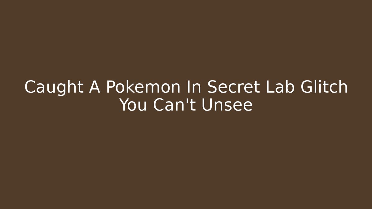 Caught A Pokémon In Secret Lab Glitch You Can't Unsee