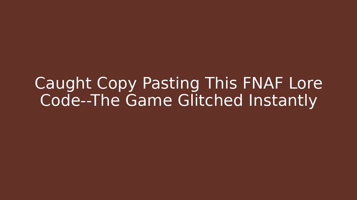 Caught Copy Pasting This FNAF Lore Code—The Game Glitched Instantly
