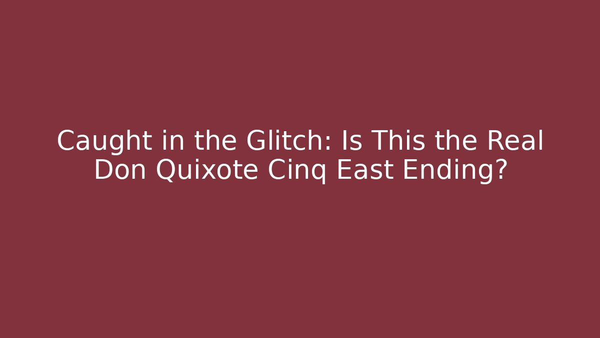 Caught in the Glitch: Is This the Real Don Quixote Cinq East Ending?