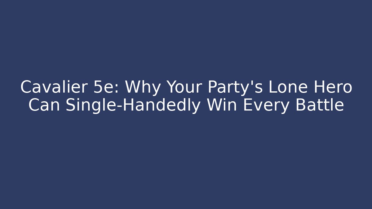 Cavalier 5e: Why Your Party’s Lone Hero Can Single-Handedly Win Every Battle - Create More Assets