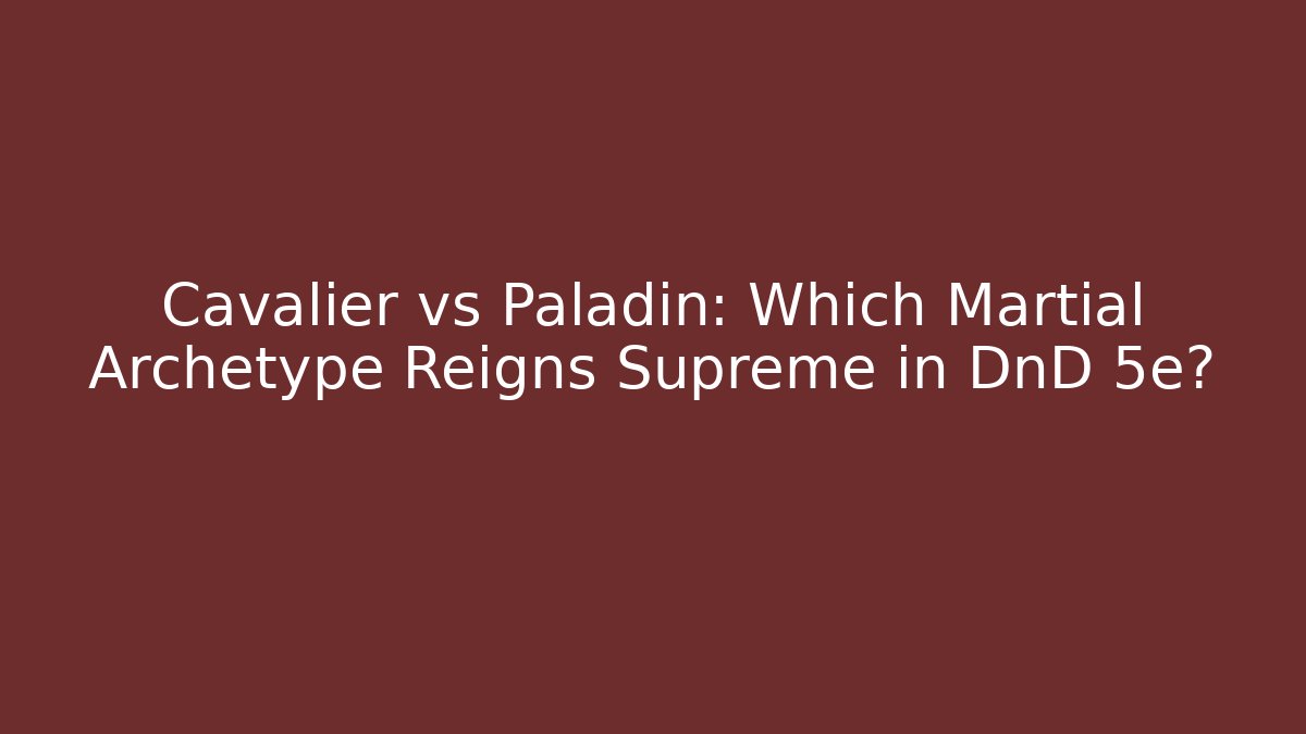 Cavalier vs Paladin: Which Martial Archetype Reigns Supreme in DnD 5e?
