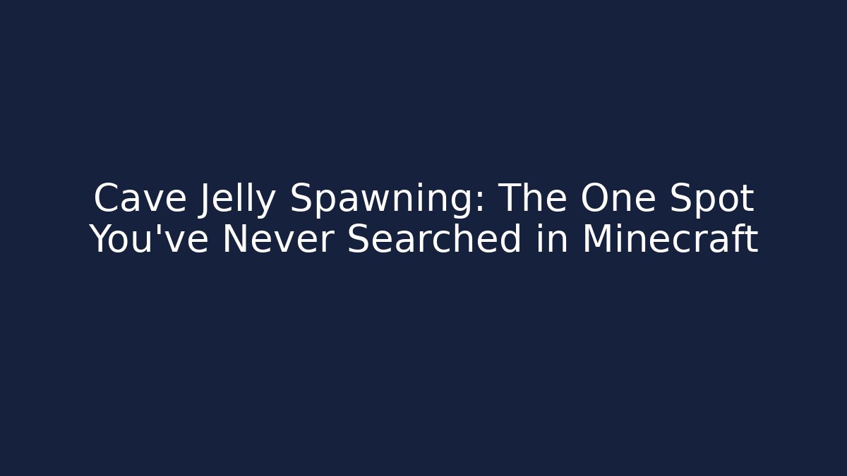 Cave Jelly Spawning: The One Spot You’ve Never Searched in Minecraft