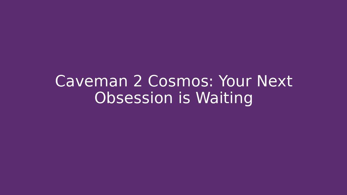 Caveman 2 Cosmos: Your Next Obsession is Waiting