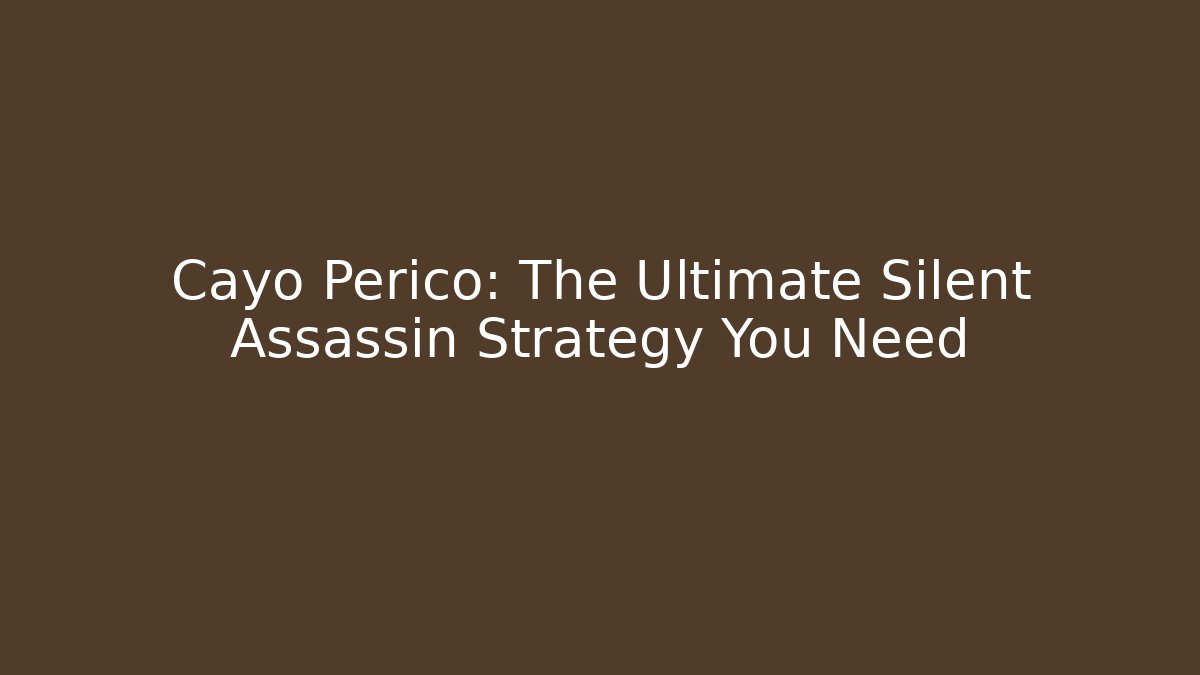 Cayo Perico: The Ultimate Silent Assassin Strategy You Need