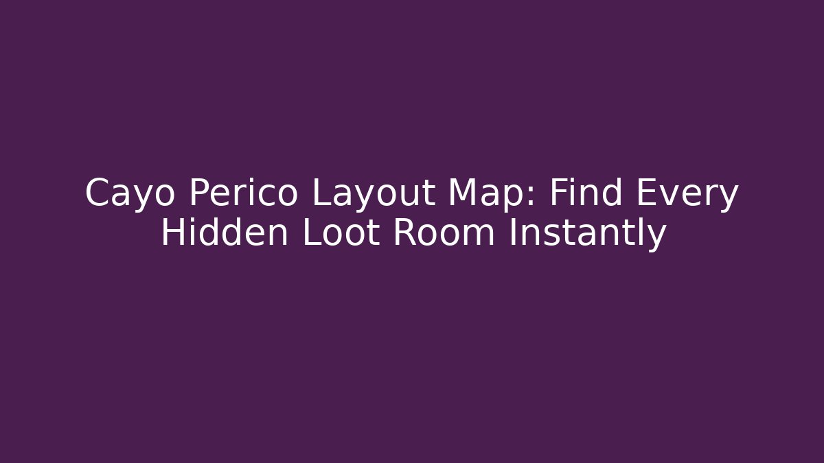 Cayo Perico Layout Map: Find Every Hidden Loot Room Instantly