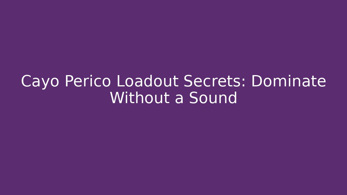 Cayo Perico Loadout Secrets: Dominate Without a Sound - Create More Assets