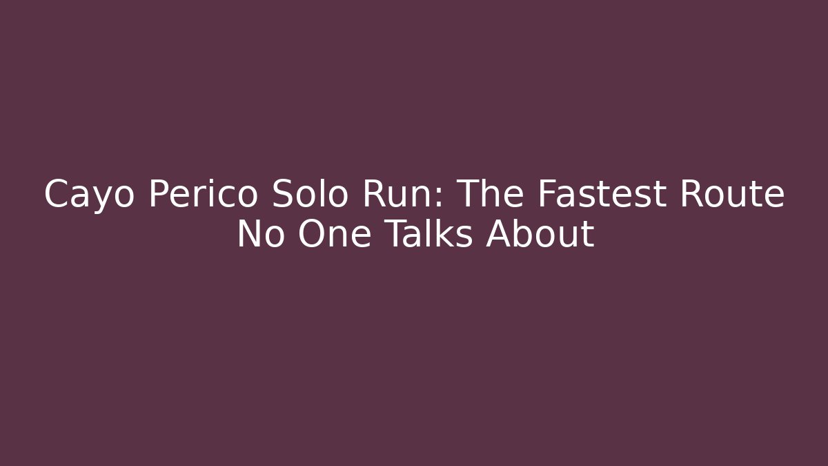 Cayo Perico Solo Run: The Fastest Route No One Talks About