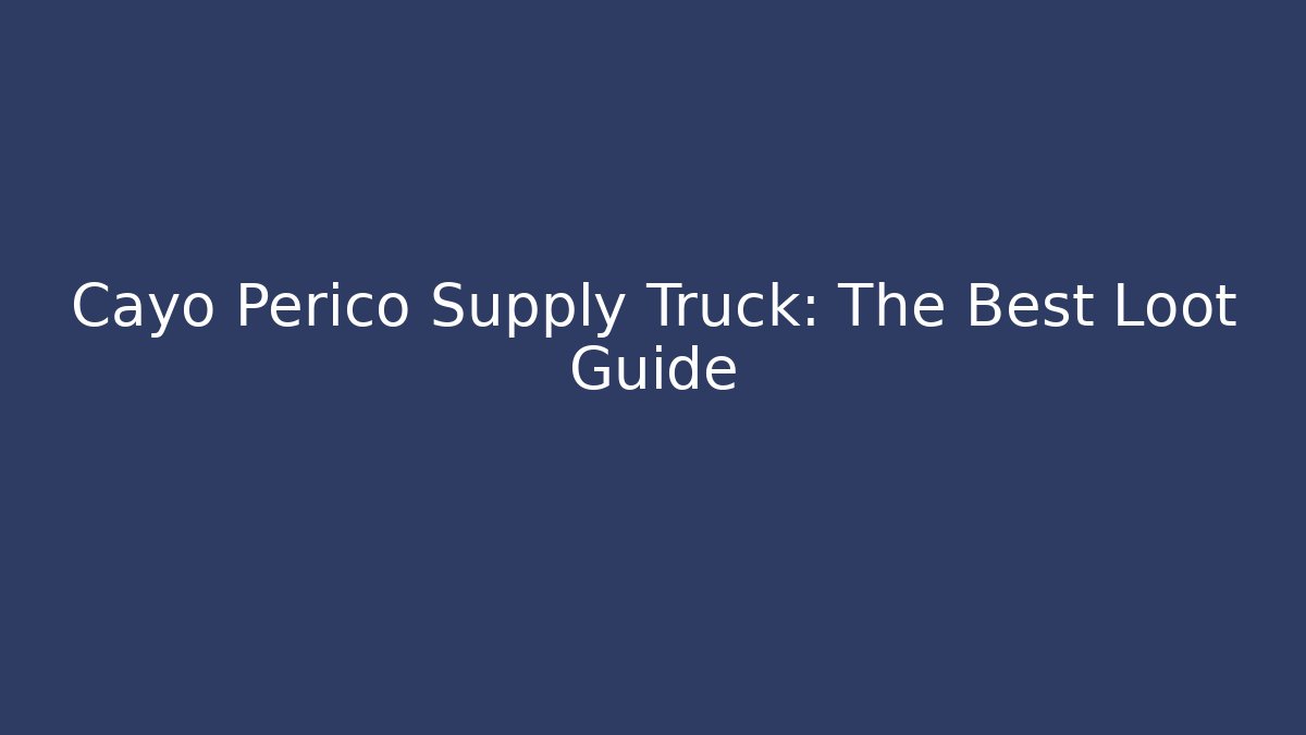 Cayo Perico Supply Truck: The Best Loot Guide