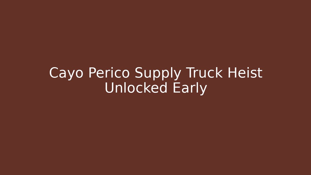 Cayo Perico Supply Truck Heist Unlocked Early