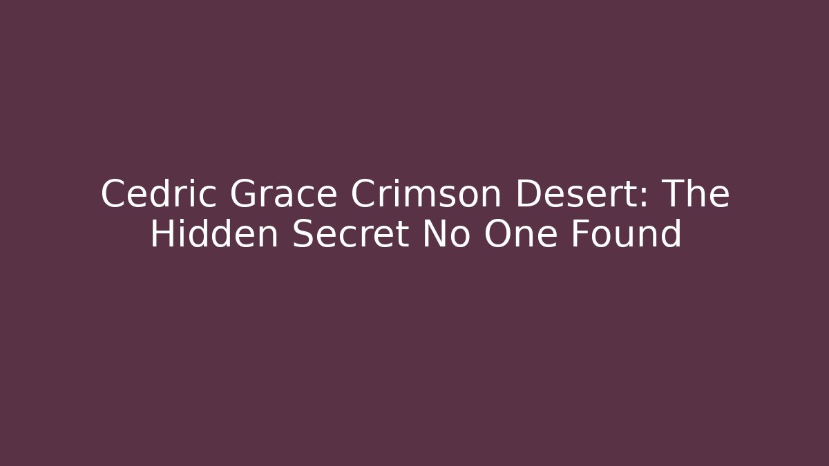 Cedric Grace Crimson Desert: The Hidden Secret No One Found