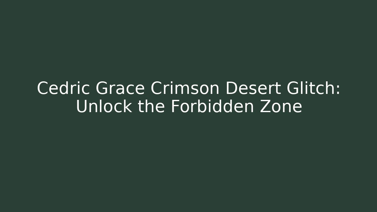 Cedric Grace Crimson Desert Glitch: Unlock the Forbidden Zone