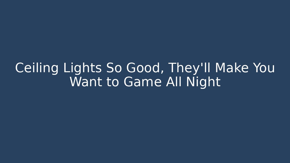 Ceiling Lights So Good, They'll Make You Want to Game All Night