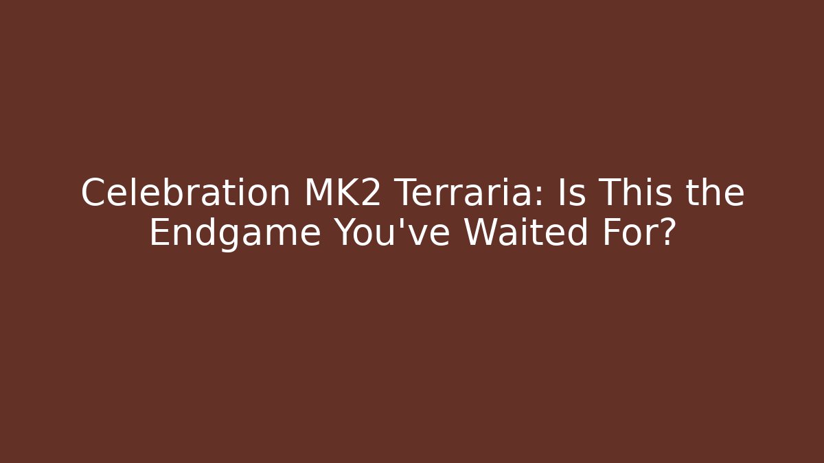 Celebration MK2 Terraria: Is This the Endgame You’ve Waited For?