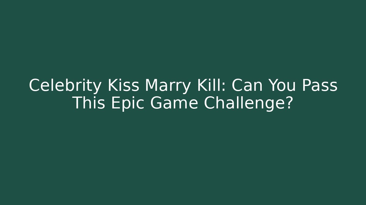 Celebrity Kiss Marry Kill: Can You Pass This Epic Game Challenge?