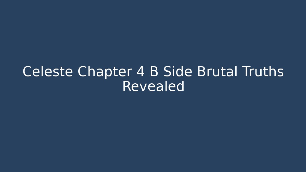 Celeste Chapter 4 B Side Brutal Truths Revealed - Create More Assets