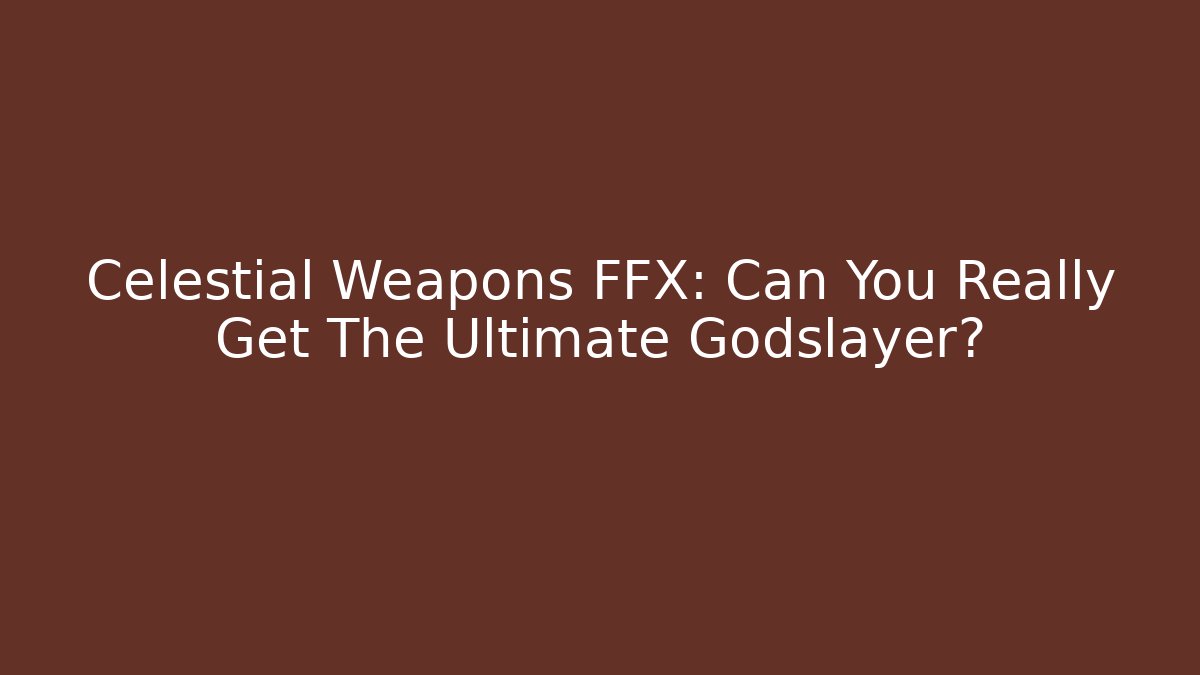 Celestial Weapons FFX: Can You Really Get The Ultimate Godslayer?