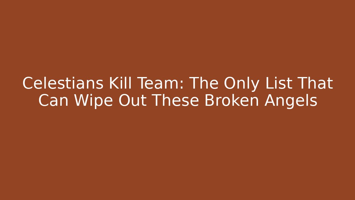 Celestians Kill Team: The Only List That Can Wipe Out These Broken Angels