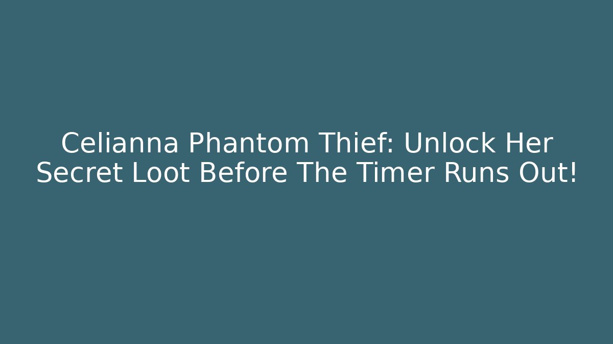Celianna Phantom Thief: Unlock Her Secret Loot Before The Timer Runs Out!