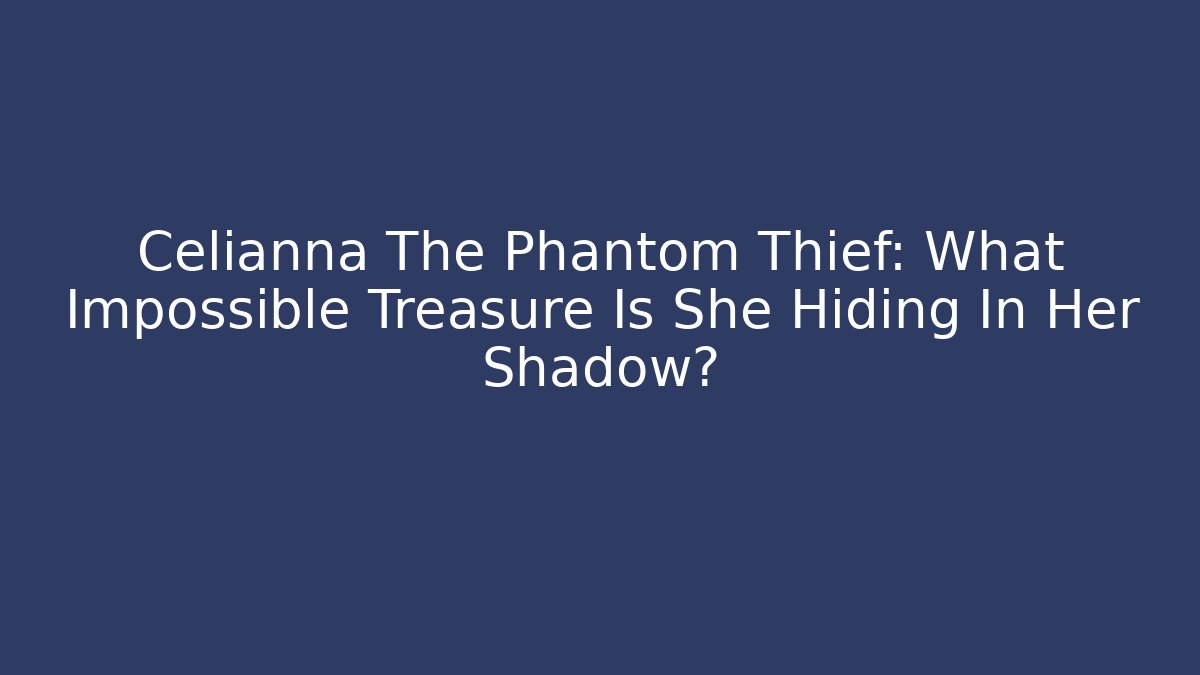 Celianna The Phantom Thief: What Impossible Treasure Is She Hiding In Her Shadow?
