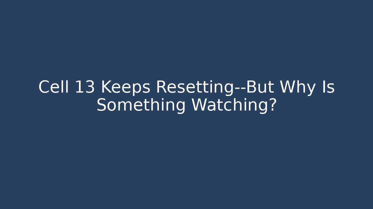 Cell 13 Keeps Resetting—But Why Is Something Watching?