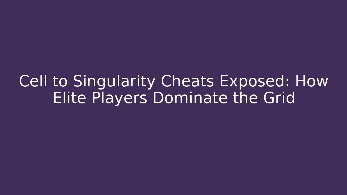 Cell to Singularity Cheats Exposed: How Elite Players Dominate the Grid
