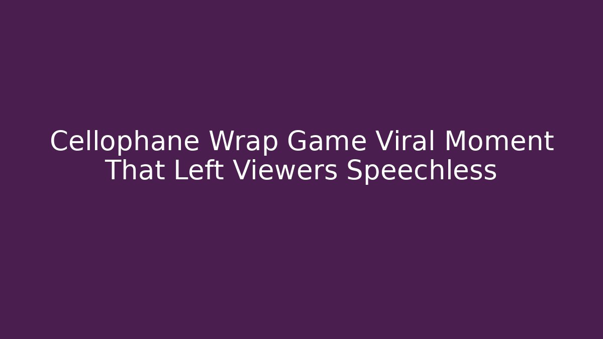 Cellophane Wrap Game Viral Moment That Left Viewers Speechless
