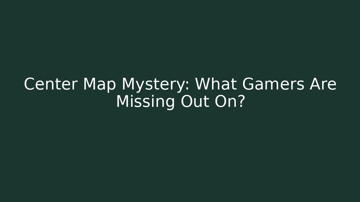 Center Map Mystery: What Gamers Are Missing Out On?