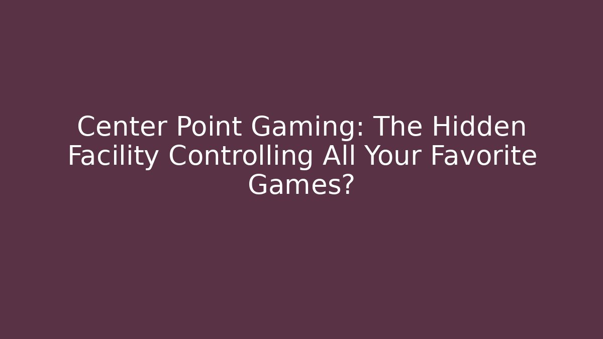 Center Point Gaming: The Hidden Facility Controlling All Your Favorite Games?