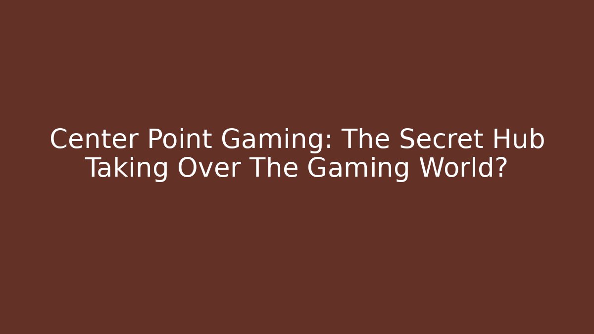 Center Point Gaming: The Secret Hub Taking Over The Gaming World?