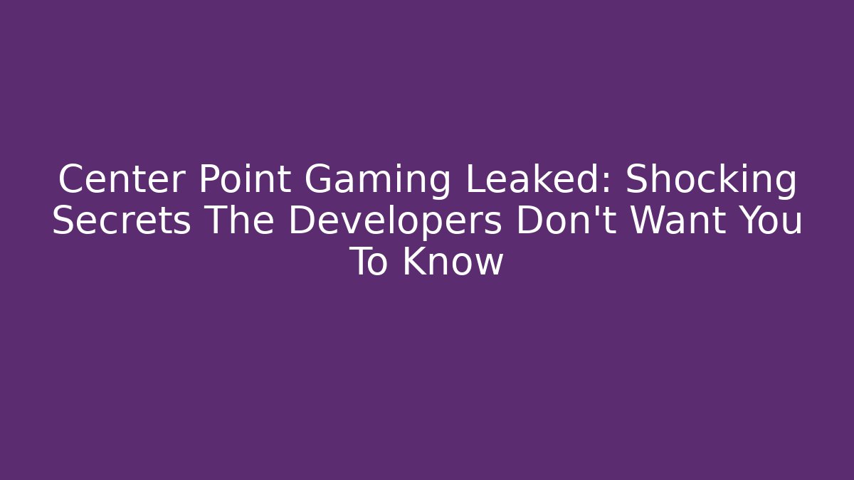 Center Point Gaming Leaked: Shocking Secrets The Developers Don't Want You To Know