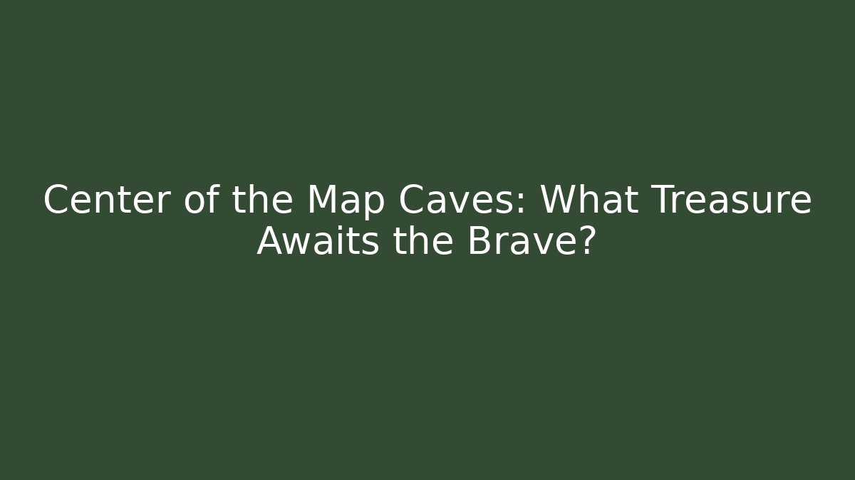 Center of the Map Caves: What Treasure Awaits the Brave?
