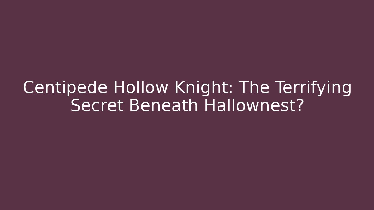 Centipede Hollow Knight: The Terrifying Secret Beneath Hallownest?