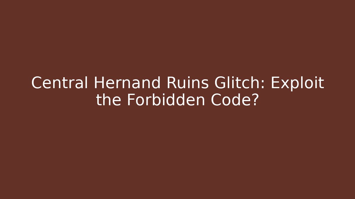 Central Hernand Ruins Glitch: Exploit the Forbidden Code? - Create More Assets