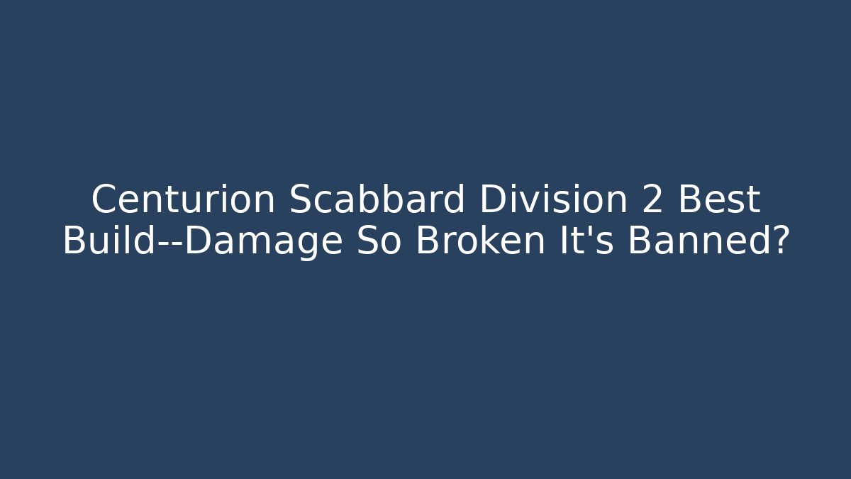 Centurion Scabbard Division 2 Best Build—Damage So Broken It’s Banned?