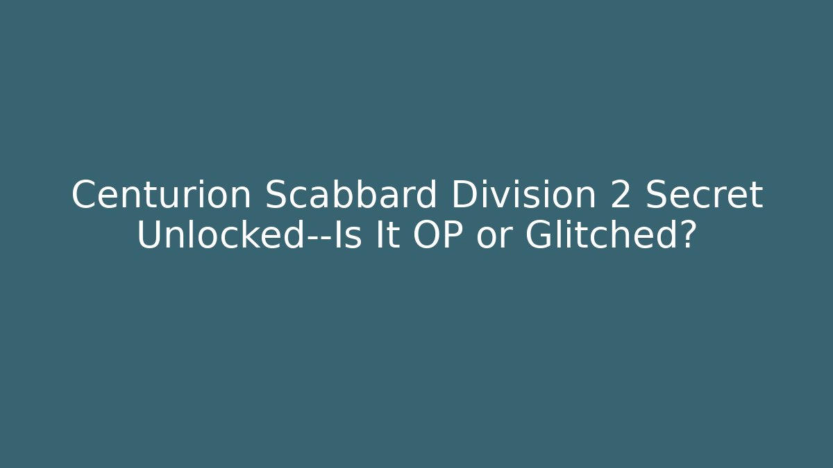 Centurion Scabbard Division 2 Secret Unlocked—Is It OP or Glitched?