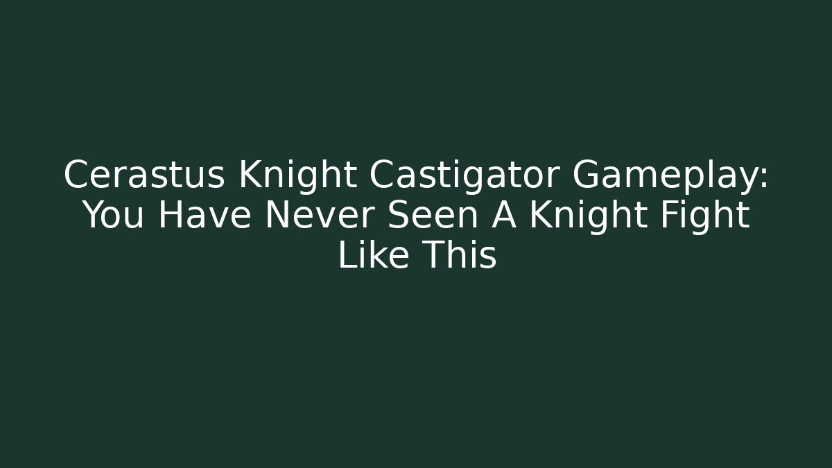 Cerastus Knight Castigator Gameplay: You Have Never Seen A Knight Fight Like This