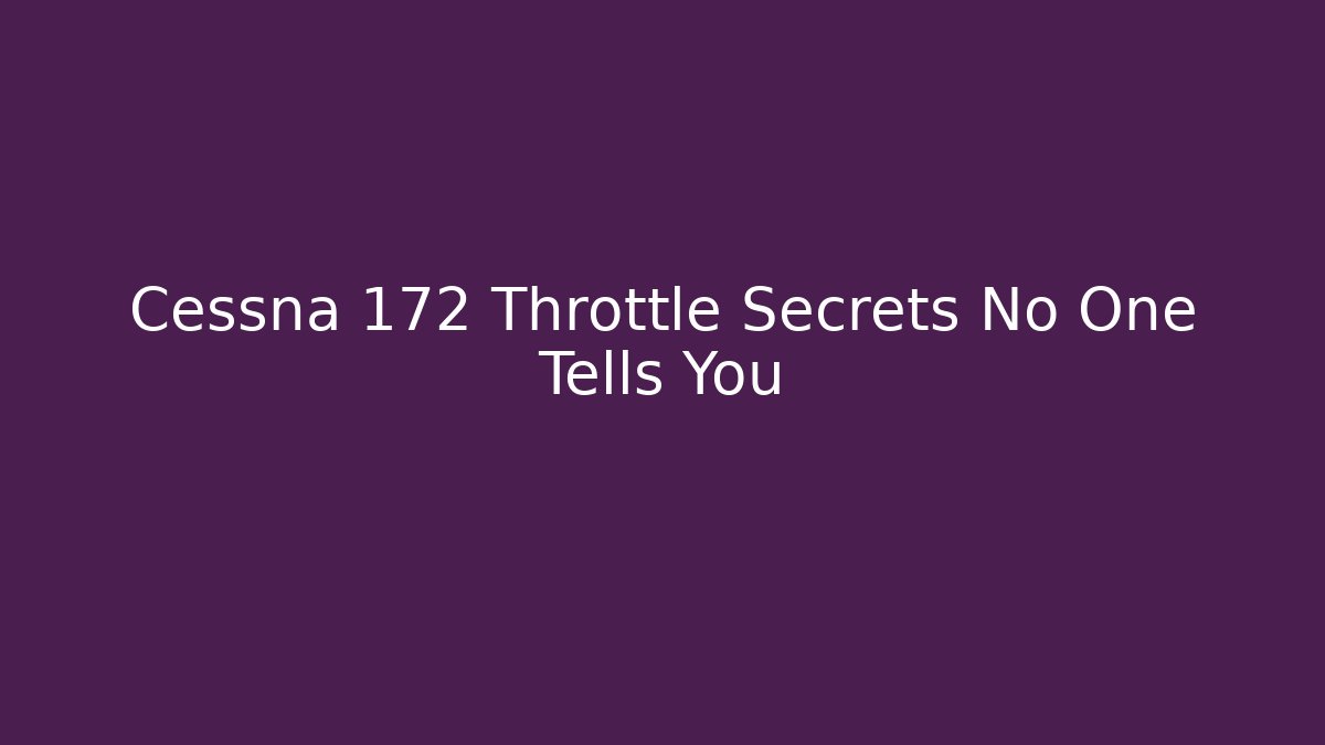 Cessna 172 Throttle Secrets No One Tells You