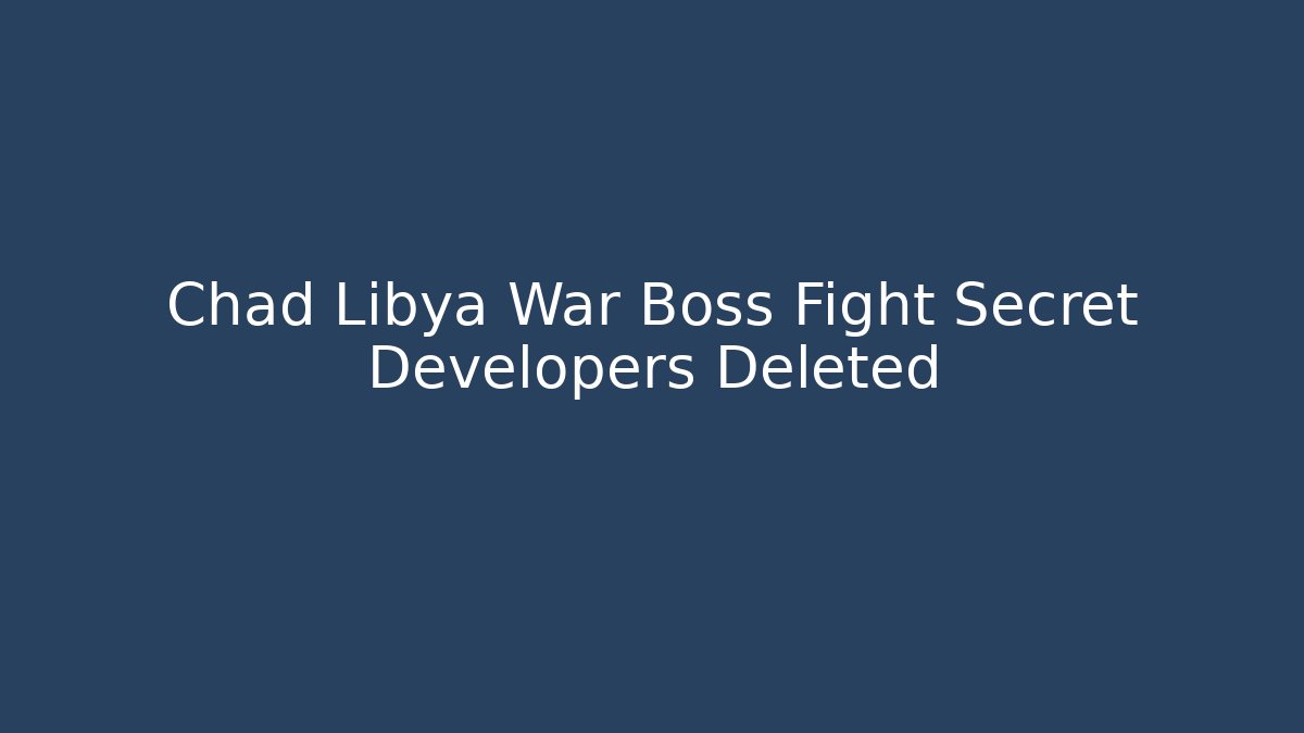 Chad Libya War Boss Fight Secret Developers Deleted