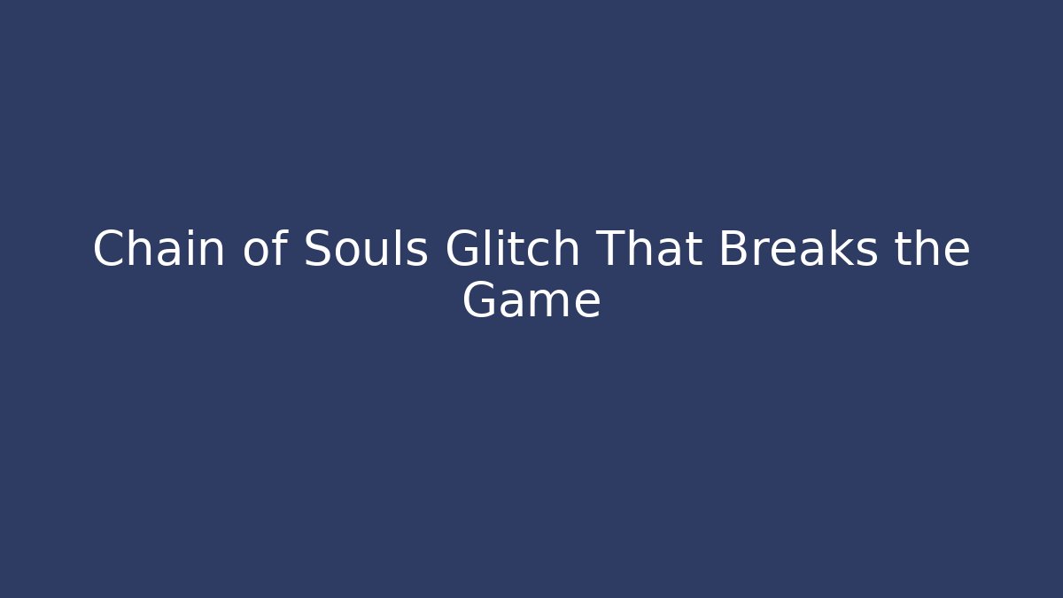 Chain of Souls Glitch That Breaks the Game