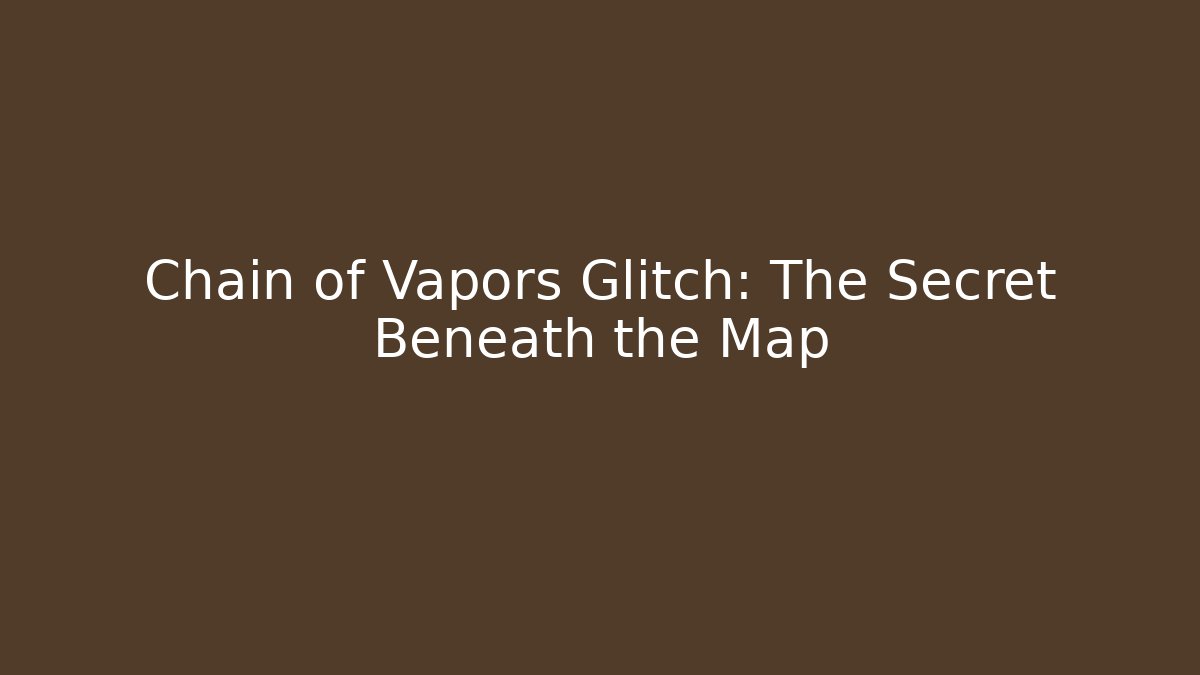 Chain of Vapors Glitch: The Secret Beneath the Map